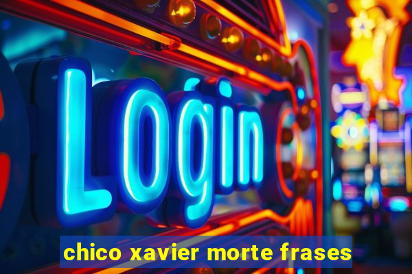 chico xavier morte frases