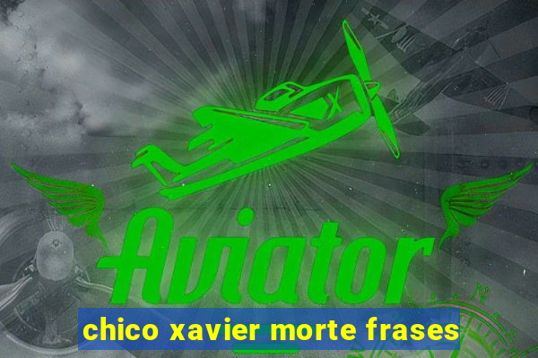 chico xavier morte frases