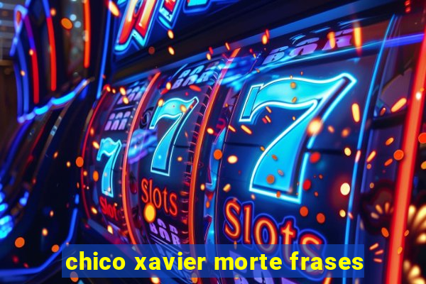 chico xavier morte frases