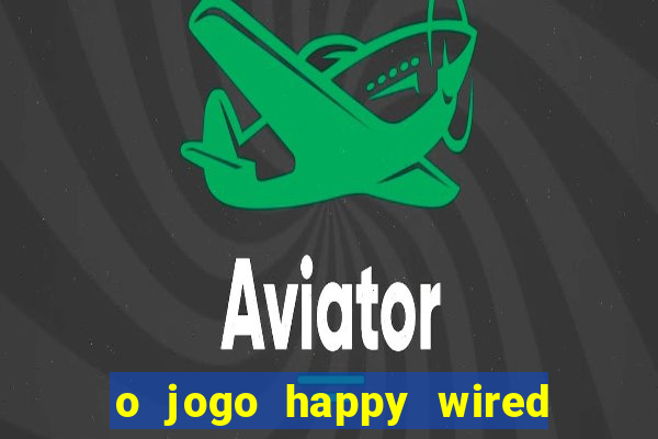 o jogo happy wired paga mesmo