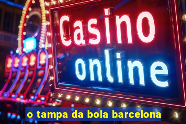 o tampa da bola barcelona