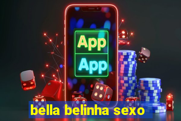 bella belinha sexo