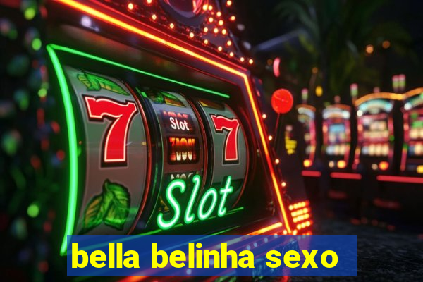 bella belinha sexo