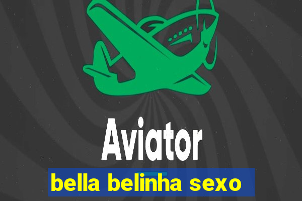 bella belinha sexo