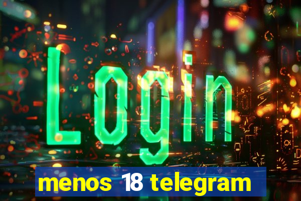 menos 18 telegram