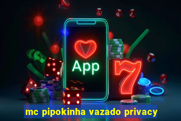 mc pipokinha vazado privacy