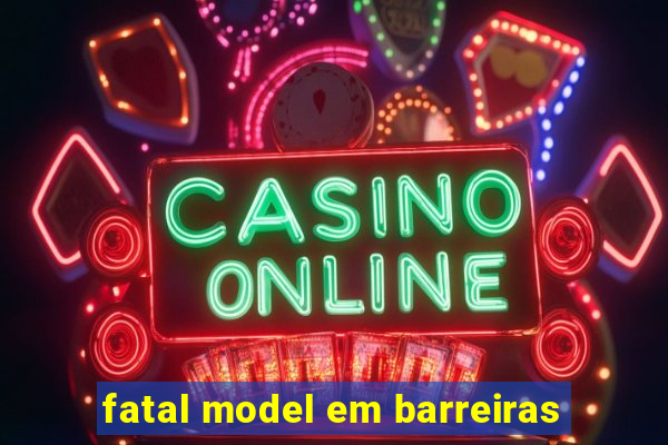 fatal model em barreiras