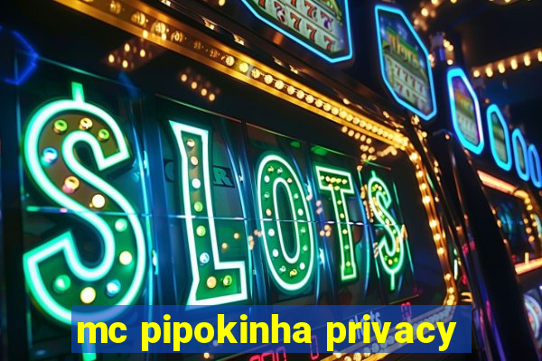 mc pipokinha privacy