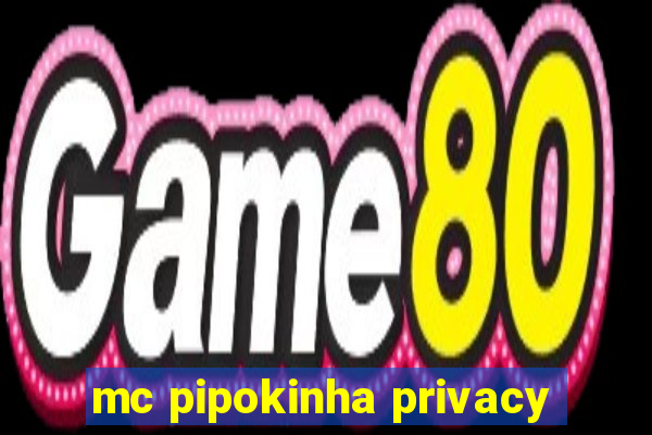 mc pipokinha privacy