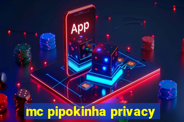 mc pipokinha privacy