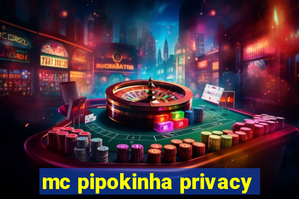 mc pipokinha privacy