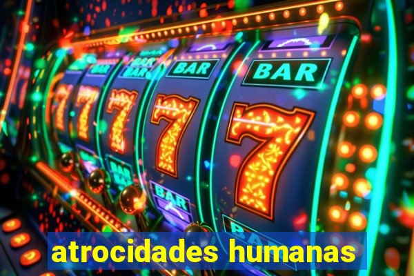 atrocidades humanas