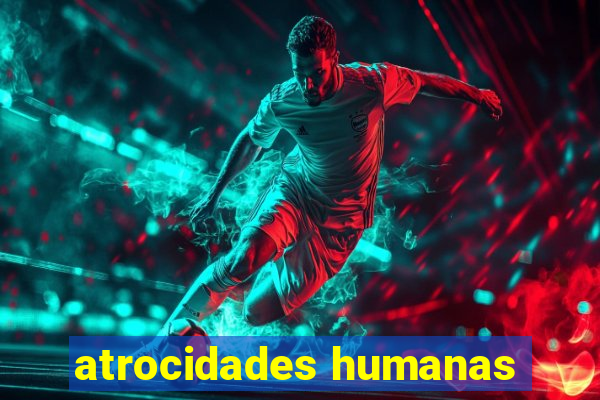 atrocidades humanas