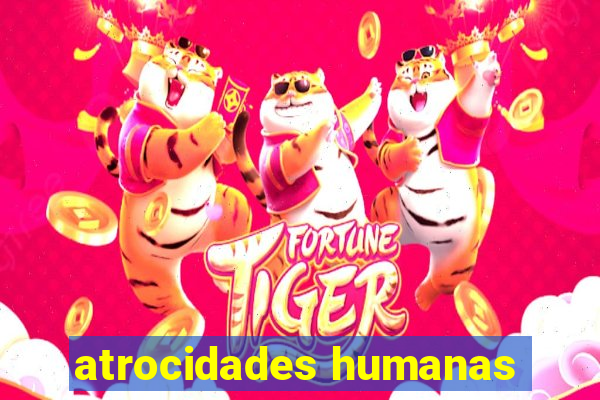 atrocidades humanas