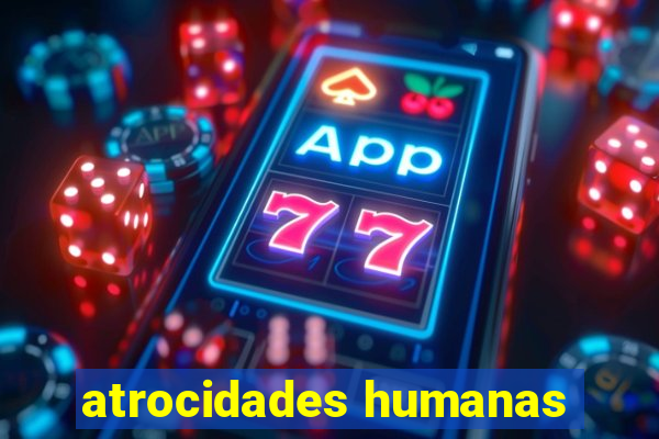 atrocidades humanas