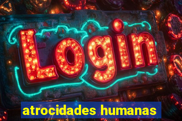 atrocidades humanas