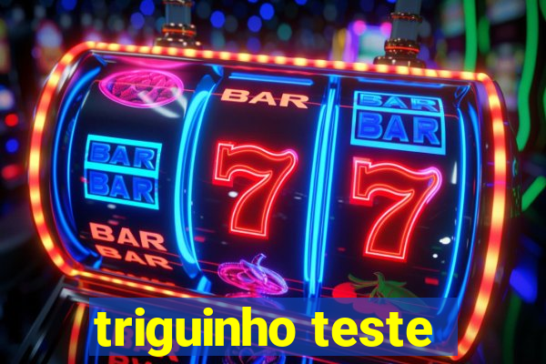 triguinho teste