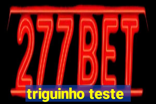 triguinho teste