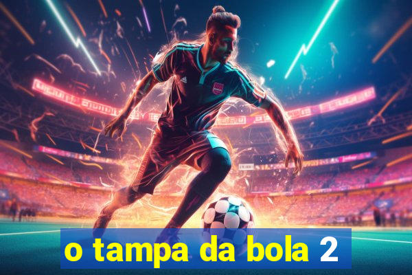 o tampa da bola 2