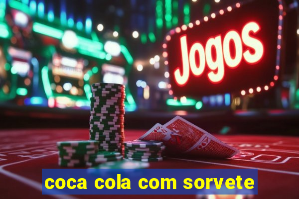 coca cola com sorvete