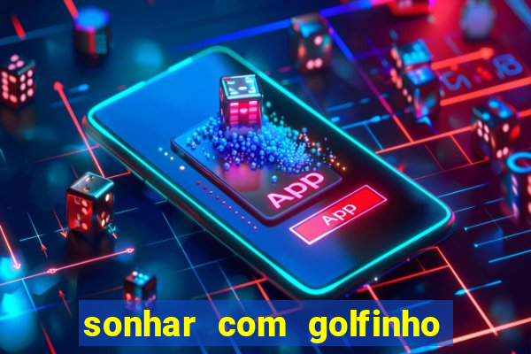 sonhar com golfinho jogo do bicho