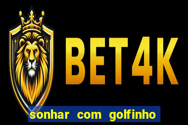 sonhar com golfinho jogo do bicho