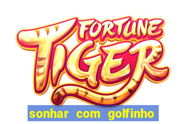 sonhar com golfinho jogo do bicho