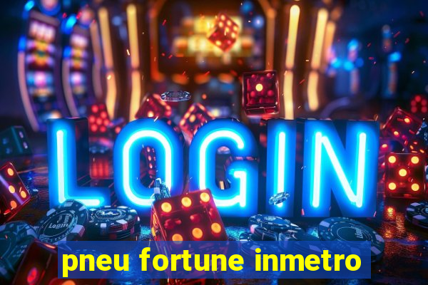 pneu fortune inmetro