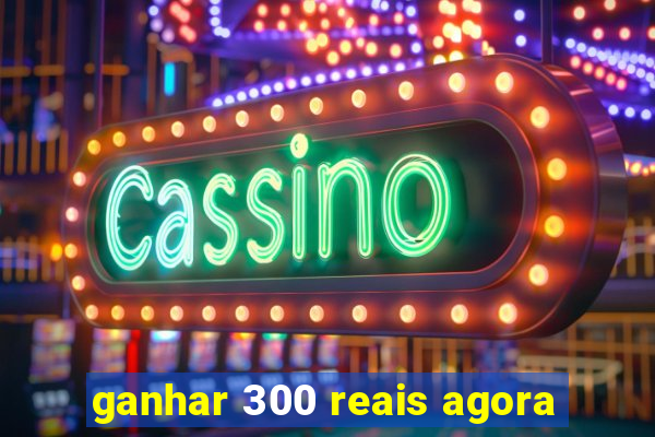 ganhar 300 reais agora