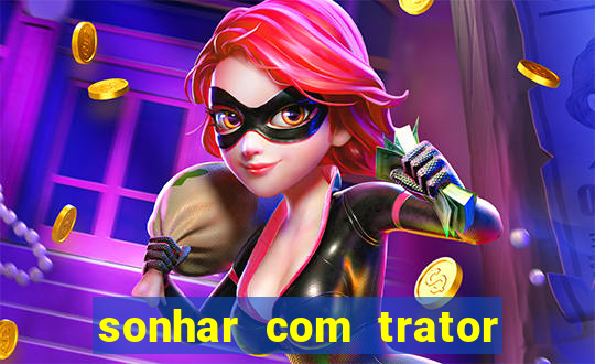 sonhar com trator jogo do bicho