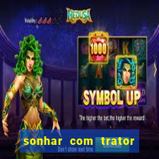 sonhar com trator jogo do bicho