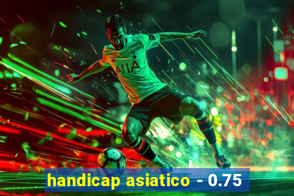 handicap asiatico - 0.75