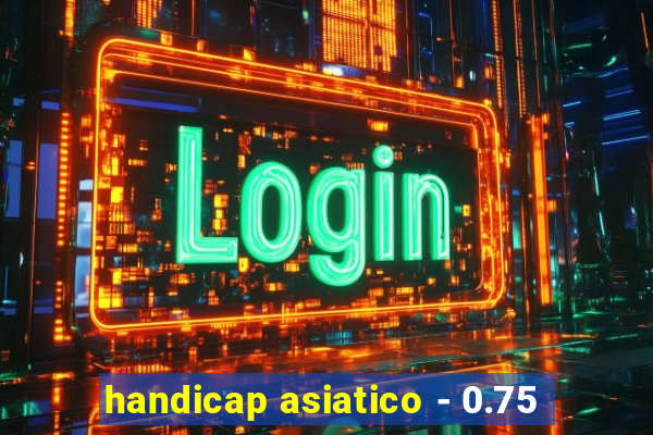 handicap asiatico - 0.75