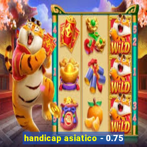 handicap asiatico - 0.75