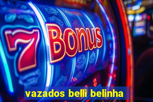 vazados belli belinha