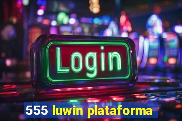 555 luwin plataforma