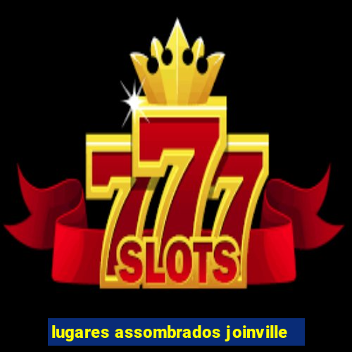 lugares assombrados joinville