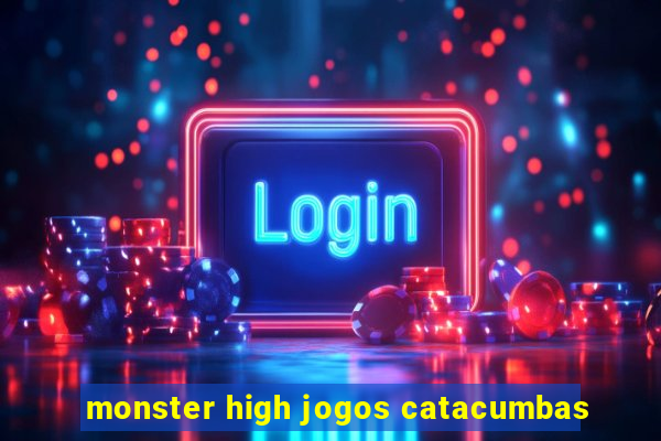 monster high jogos catacumbas