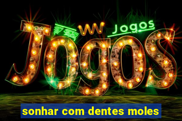 sonhar com dentes moles