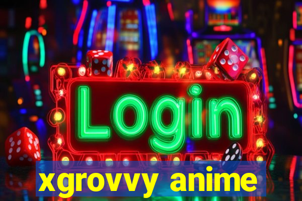 xgrovvy anime