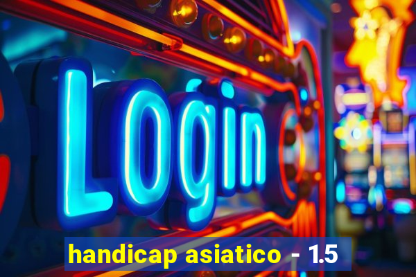 handicap asiatico - 1.5