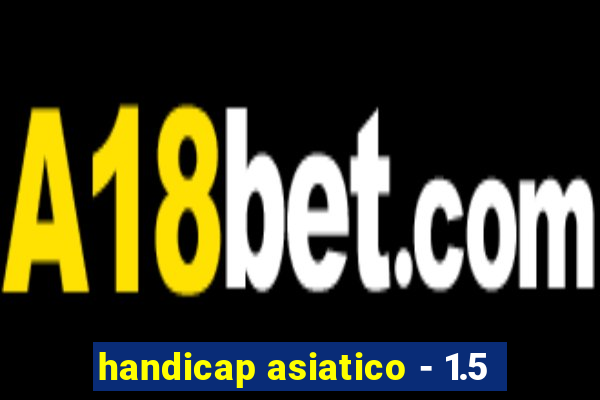 handicap asiatico - 1.5