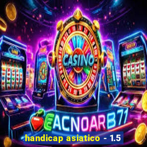 handicap asiatico - 1.5