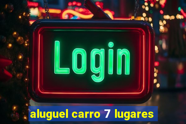 aluguel carro 7 lugares