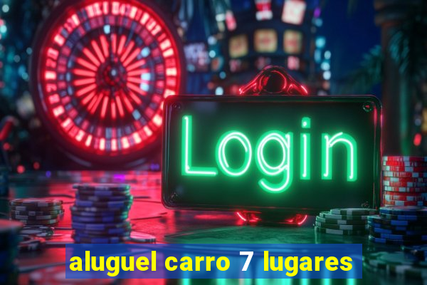 aluguel carro 7 lugares