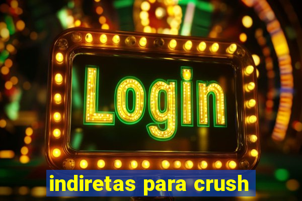 indiretas para crush