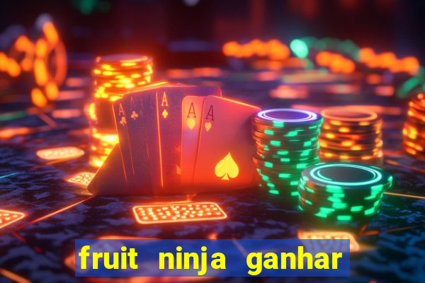 fruit ninja ganhar dinheiro sem depositar