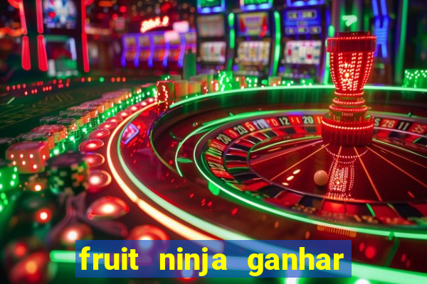 fruit ninja ganhar dinheiro sem depositar