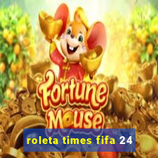 roleta times fifa 24