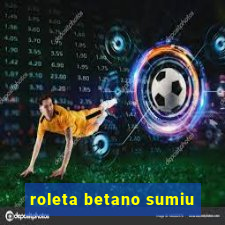 roleta betano sumiu